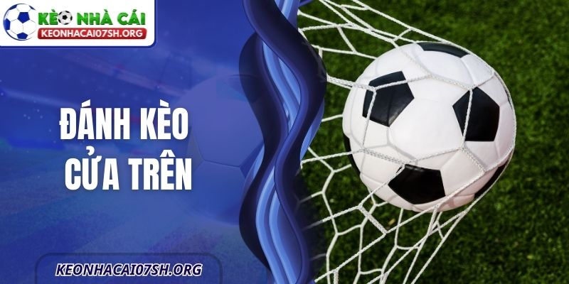 Đánh Kèo Cửa Trên - Cách Chọn Trận Đấu Hiệu Quả Nhất 3 Đánh Kèo Cửa Trên - Cách Chọn Trận Đấu Hiệu Quả Nhất