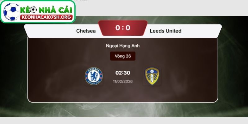 Nhận định bóng đá Chelsea FC vs Leeds United (02:30 11/02| Ngoại hạng Anh) 4 Kèo Nhà Cái Sh dự đoán tỷ số trận Chelsea FC vs Leeds United