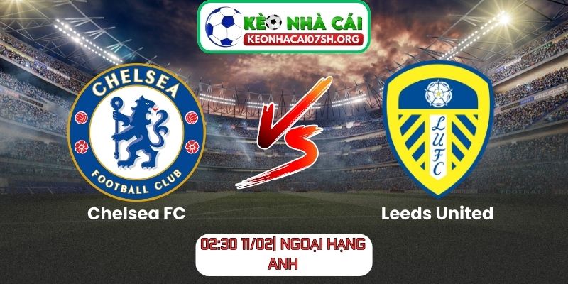 Nhận định bóng đá Chelsea FC vs Leeds United (02:30 11/02| Ngoại hạng Anh)