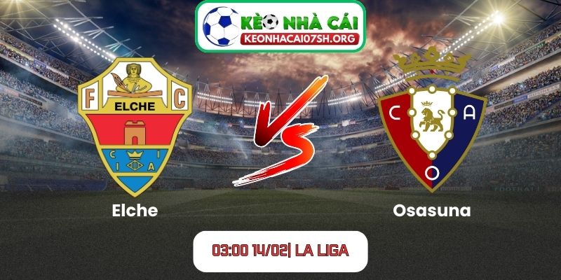 Nhận định bóng đá Elche vs Osasuna (03:00, 14/02| La Liga)