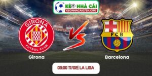 Nhận định bóng đá Girona vs Barcelona (03:00 17/02| La Liga)
