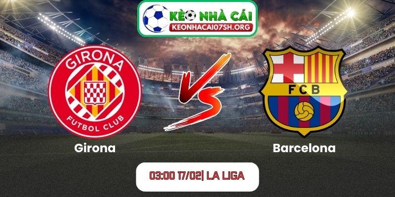Nhận định bóng đá Girona vs Barcelona (03:00 17/02| La Liga)