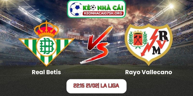 Nhận định bóng đá Real Betis vs Rayo Vallecano (22:15 21/02| La Liga)